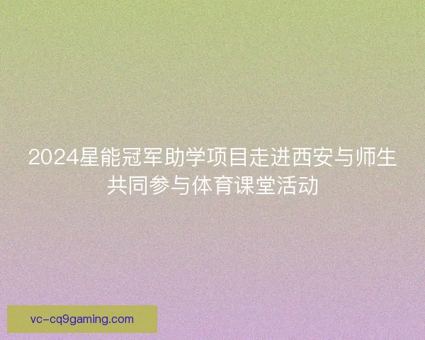 2024星能冠军助学项目走进西安与师生共同参与体育课堂活动