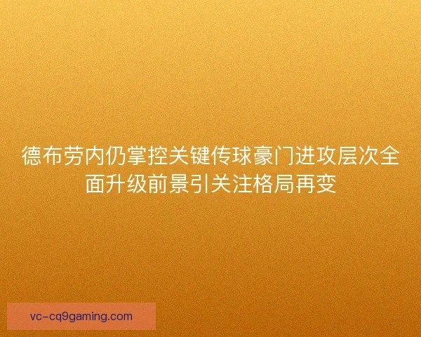 德布劳内仍掌控关键传球豪门进攻层次全面升级前景引关注格局再变