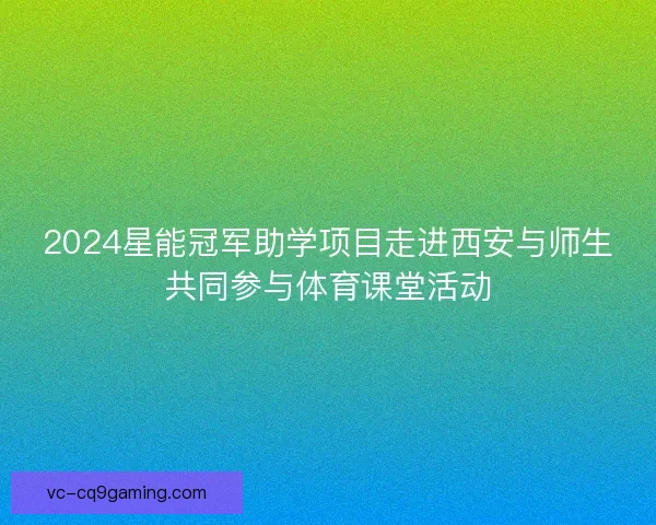 2024星能冠军助学项目走进西安与师生共同参与体育课堂活动