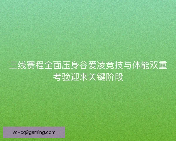 三线赛程全面压身谷爱凌竞技与体能双重考验迎来关键阶段