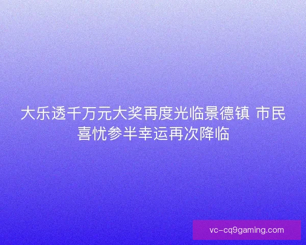 大乐透千万元大奖再度光临景德镇 市民喜忧参半幸运再次降临
