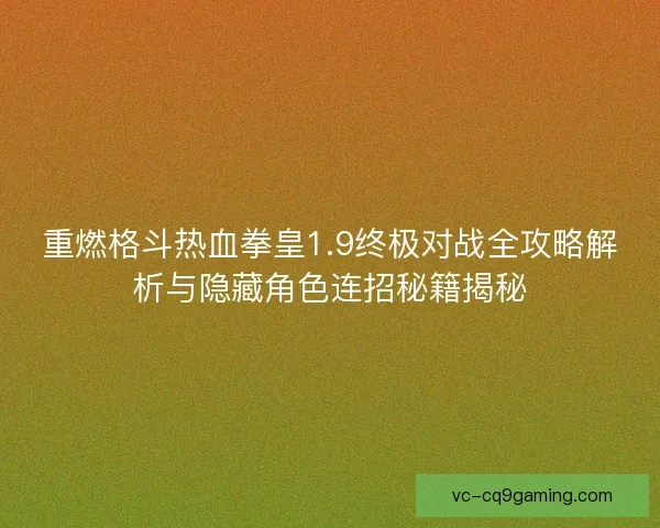 重燃格斗热血拳皇1.9终极对战全攻略解析与隐藏角色连招秘籍揭秘