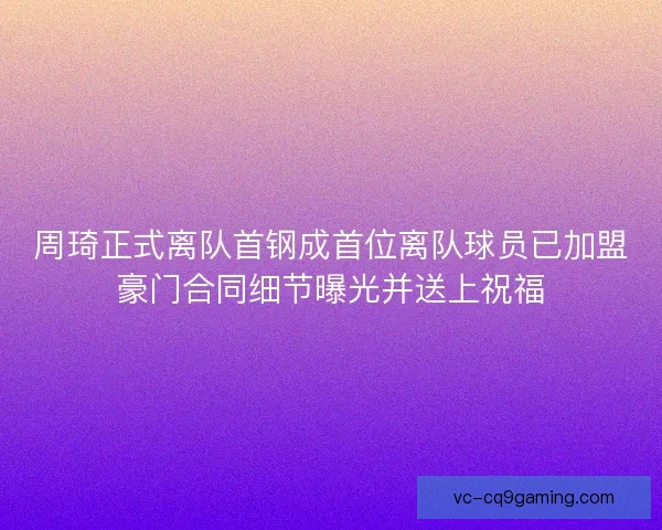 周琦正式离队首钢成首位离队球员已加盟豪门合同细节曝光并送上祝福