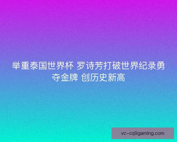 举重泰国世界杯 罗诗芳打破世界纪录勇夺金牌 创历史新高