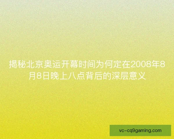 揭秘北京奥运开幕时间为何定在2008年8月8日晚上八点背后的深层意义
